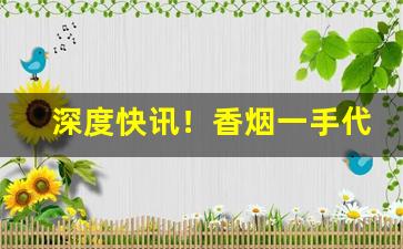 深度快讯！香烟一手代理“裁心镂舌”