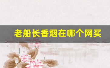 老船长香烟在哪个网买-老船长烟多少钱哪里买