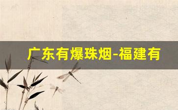 广东有爆珠烟-福建有什么烟带爆珠