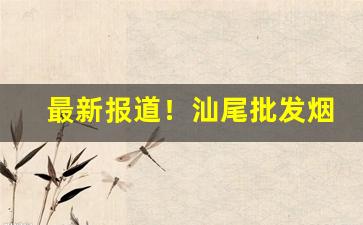 最新报道！汕尾批发烟百乐专卖店“苍松翠柏”