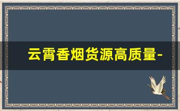 云霄香烟货源高质量-云霄香烟在哪里经销