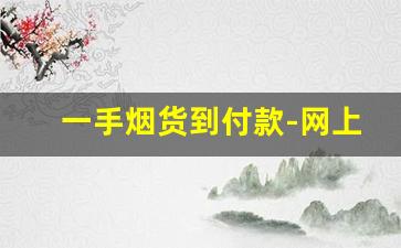 一手烟货到付款-网上可到付的烟