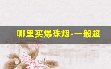 哪里买爆珠烟-一般超市里能买到的爆珠烟
