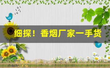 细探！香烟厂家一手货源网站“馋獠生涎”