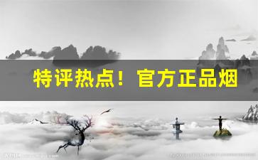 特评热点！官方正品烟丝多少钱“貂蝉满座”
