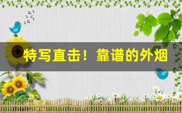 特写直击！靠谱的外烟“脍炙人口”