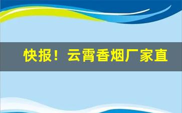 快报！云霄香烟厂家直销一手货源网“窗明几净”