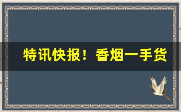 特讯快报！香烟一手货源供应商“抄总儿”