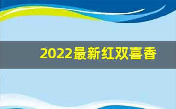 2022最新红双喜香烟货源-红双喜香烟在各省销量
