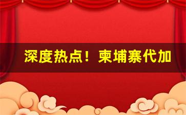 深度热点！柬埔寨代加工“畅行无阻”
