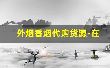 外烟香烟代购货源-在国内如何买到进口香烟