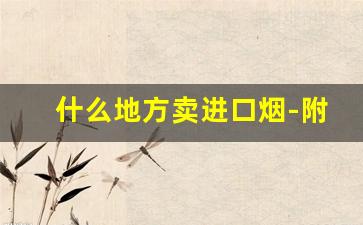 什么地方卖进口烟-附近卖进口烟的实体店推荐 
