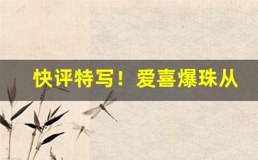 快评特写！爱喜爆珠从哪里买“掉三寸舌”