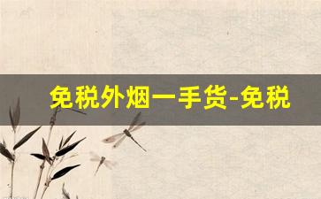 免税外烟一手货-免税店的外烟靠谱吗