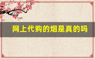 网上代购的烟是真的吗-京东上买的烟靠谱吗