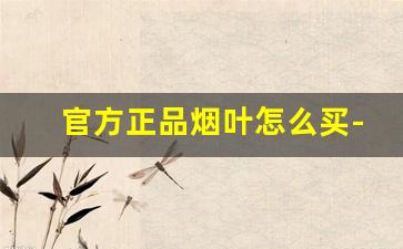官方正品烟叶怎么买-网上的烟叶靠谱吗