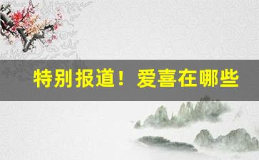 特别报道！爱喜在哪些城市有卖“多姿多彩”