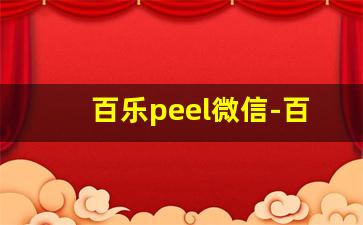 百乐peel微信-百乐peel正版全系列