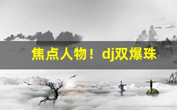 焦点人物！dj双爆珠烟在哪能买到“倒海翻江”