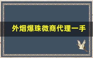 外烟爆珠微商代理一手货源-深圳哪里有爆珠烟卖