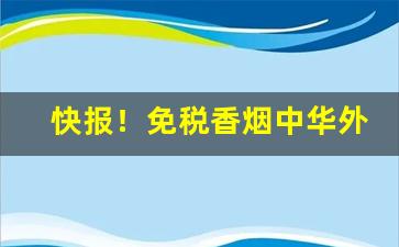 快报！免税香烟中华外包装“长乐永康”