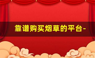 靠谱购买烟草的平台-个人直接购买烟草