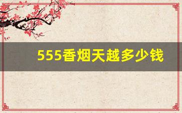 555香烟天越多少钱一条-555金天越香烟口感怎么样