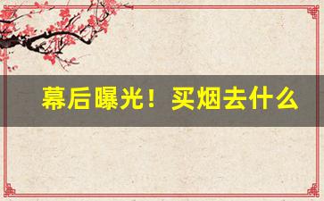 幕后曝光！买烟去什么免税店“谄上欺下”