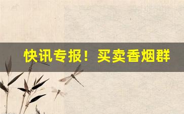 快讯专报！买卖香烟群“昂然而入”