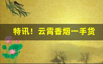 特讯！云霄香烟一手货源厂家直销“敢布腹心”
