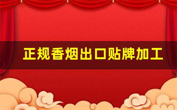 正规香烟出口贴牌加工-中国香烟有越南工厂代加工的吗