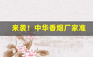 来袭！中华香烟厂家准批发“存亡续絶”
