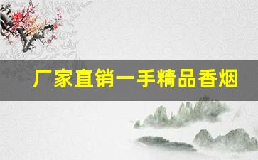 厂家直销一手精品香烟-源头厂家一手烟