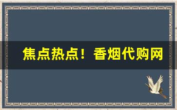 焦点热点！香烟代购网站都有哪些“挨饿受冻”