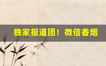 独家报道团！微信香烟货源批发。有没有网上买烟的微信号“沉痼自若”