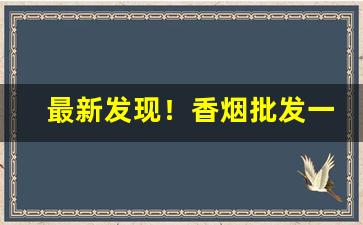 最新发现！香烟批发一手渠道“哀穷悼屈”