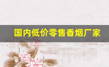 国内低价零售香烟厂家-烟的零售厂家