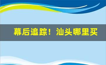 幕后追踪！汕头哪里买香烟比较全“短兵相接”