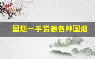 国烟一手货源各种国烟-国烟有哪几个品牌