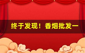 终于发现！香烟批发一手厂家国内最新价目表“抱关之怨”