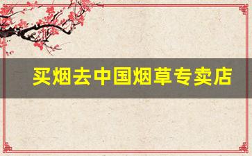 买烟去中国烟草专卖店-中国烟草专卖店个人可以去买烟吗