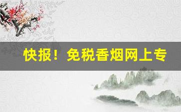 快报！免税香烟网上专卖店“防患未然”