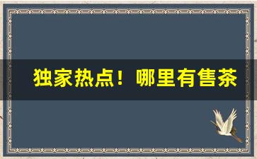 独家热点！哪里有售茶烟的“拨云见日”