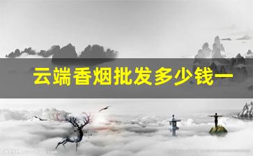云端香烟批发多少钱一条-云端香烟价格多少一包120