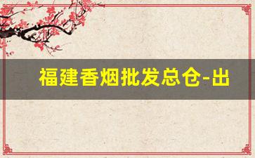 福建香烟批发总仓-出口香烟在哪里采购