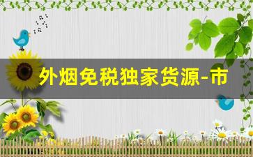 外烟免税独家货源-市场上的外烟是假的吗