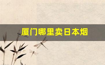 厦门哪里卖日本烟