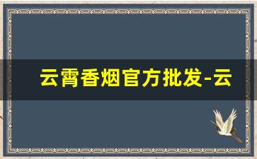 云霄香烟官方批发-云霄正规香烟