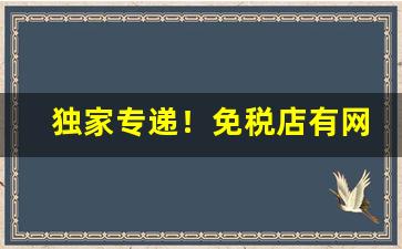 独家专递！免税店有网上商城是正品吗“伏鸾隐鹄”