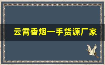 云霄香烟一手货源厂家直销批发多少钱一条-云霄烟在哪里有厂家直供